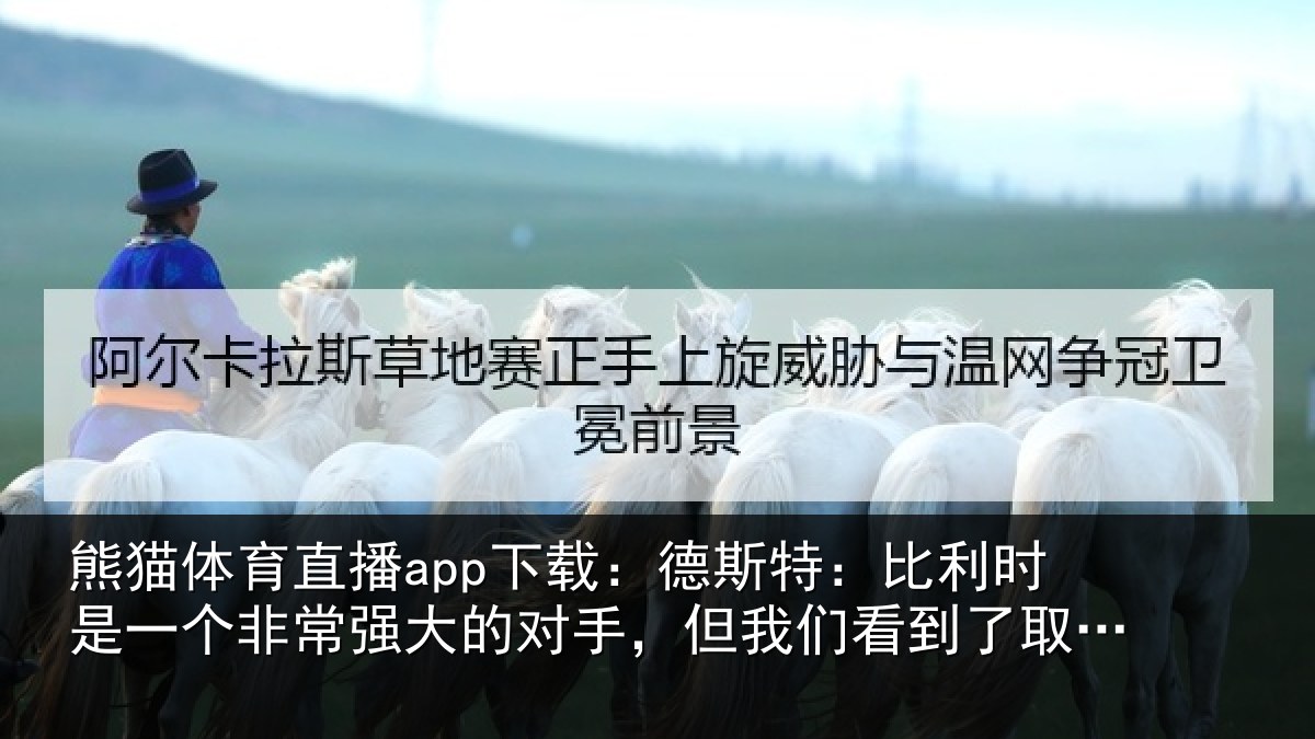 熊猫体育直播app下载:德斯相关情况常强相关情况到了取胜的机会