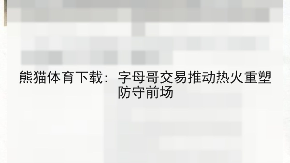 熊猫体育下载: 字母哥交易推动热火重塑防守前场 熊猫体育下载: 字母哥交易推动热火重塑防守前场