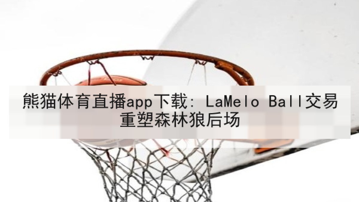 熊猫体育直播app下载: LaMelo Ball交易重塑森林狼后场 熊猫体育直播app下载: LaMelo Ball交易重塑森林狼后场