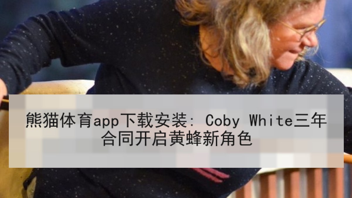 熊猫体育app下载安装: Coby White三年合同开启黄蜂新角色
