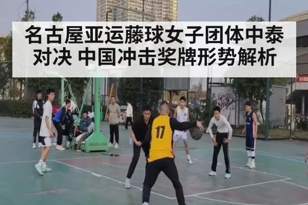 名古屋亚运藤球女子团体中泰对决 中国冲击奖牌形势解析