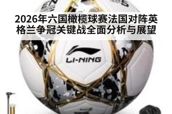 2026年六国橄榄球赛法国对阵英格兰争冠关键战全面分析与展望